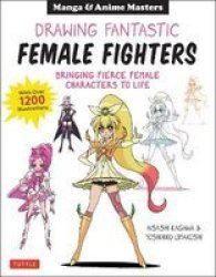 Drawing Fantastic Female Fighters - Manga & Anime Masters: Bringing Fierce Female Characters To Life With Over 1 200 Illustrations Paperback