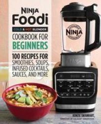 Ninja Foodi Cold & Hot Blender Cookbook For Beginners - 100 Recipes For Smoothies Soups Sauces Infused Cocktails And More Paperback
