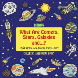 What Are Comets Stars Galaxies And ...? Kids Space And Science Dictionary - Children's Astronomy Books