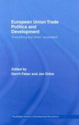 European Union Trade Politics and Development: 'Everything but Arms' Unravelled Routledge Studies in Development Economics