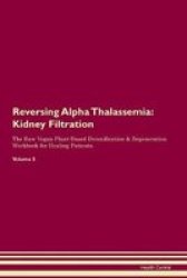 Reversing Alpha Thalassemia - Kidney Filtration The Raw Vegan Plant-based Detoxification & Regeneration Workbook For Healing Patients. Volume 5 Paperback