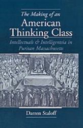 The Making of an American Thinking Class - Intellectuals and Intelligentsia in Puritan Massachusetts