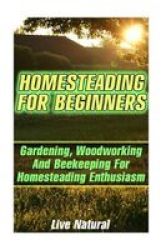 Homesteading For Beginners - Gardening Woodworking And Beekeeping For Homesteading Enthusiasm Paperback