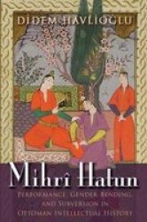 Mihri Hatun - Performance Gender-bending And Subversion In Ottoman Intellectual History Paperback