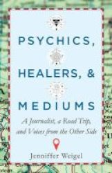 Psychics Healers & Mediums - A Journalist A Road Trip And Voices From The Other Side Paperback