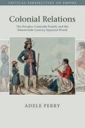 Colonial Relations: The Douglas-connolly Family And The Nineteenth-century Imperial World Critical Perspectives On Empire