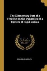 The Elementary Part Of A Treatise On The Dynamics Of A System Of Rigid Bodies Paperback
