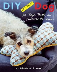 Diy For Your Dog: 30 Toys Treats And Treasures To Make
