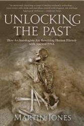 Unlocking The Past - How Archaeologists Are Rewriting Human History With Ancient Dna Paperback