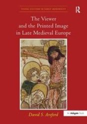 The Viewer and the Printed Image in Late Medieval Europe Visual Culture in Early Modernity
