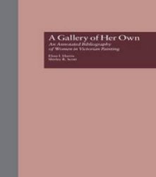 A Gallery of Her Own: An Annotated Bibliography of Women in Victorian Painting Garland Reference Library of the Humanities