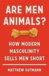 Are Men Animals? - How Modern Masculinity Sells Men Short Hardcover
