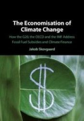 The Economisation Of Climate Change - How The G20 The Oecd And The Imf Address Fossil Fuel Subsidies And Climate Finance Hardcover