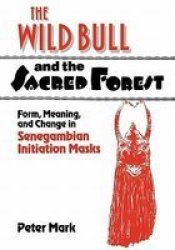The Wild Bull and the Sacred Forest - Form, Meaning, and Change in Senegambian Initiation Masks Paperback