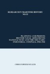 Planning And Profits - British Naval Armaments Manufacture And The Military Industrial Complex 1918-1941 Paperback