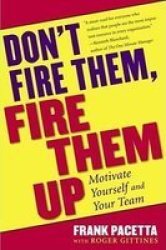 Don't Fire Them Fire Them Up: Motivate Yourself And Your Team