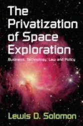 The Privatization Of Space Exploration - Business Technology Law And Policy Hardcover