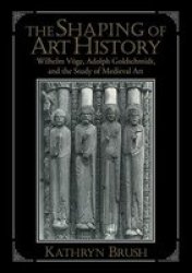 The Shaping of Art History: Wilhelm Vge, Adolph Goldschmidt, and the Study of Medieval Art