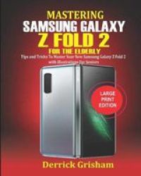 Mastering Samsung Galaxy Z Fold 2 For The Elderly - Tips And Tricks To Master Your New Samsung Galaxy Z Fold 2 With Illustrations For Seniors Paperback