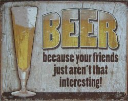 Beer. Because Your Friends Arn't Intesting Metal Sign MT6