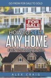 How To Sell Any Home Even The Hard To Sell - Go From For To Sold Paperback