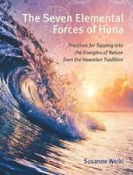 The Seven Elemental Forces Of Huna - Practices For Tapping Into The Energies Of Nature From The Hawaiian Tradition Paperback