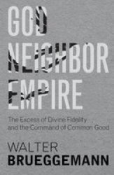 God Neighbor Empire - The Excess Of Divine Fidelity And The Command Of Common Good Hardcover