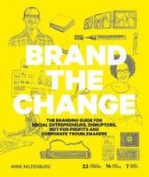 Brand The Change: The Branding Guide For Social Entrepreneurs Disruptors Not-for-profits And Corporate Troublemakers