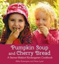 Pumpkin Soup And Cherry Bread - A Steiner-waldorf Kindergarten Cookbook Paperback