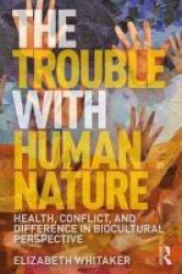 The Trouble With Human Nature - Health Conflict And Difference In Biocultural Perspective Paperback