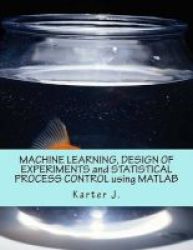 Machine Learning Design Of Experiments And Statistical Process Control Using Matlab Paperback