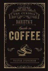 The Curious Barista& 39 S Guide To Coffee Hardcover