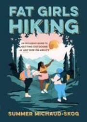 Fat Girls Hiking: An Inclusive Guide To Getting Outdoors At Any Size Or Ability Paperback