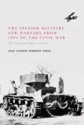 The Spanish Military And Warfare From 1899 To The Civil War - The Uncertain Path To Victory Hardcover 1ST Ed. 2017