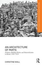 An Architecture Of Parts - Architects Building Workers And Industrialization In Britain 1940-1970 hardcover