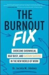 The Burnout Fix: Overcome Overwhelm Beat Busy And Sustain Success In The New World Of Work Hardcover