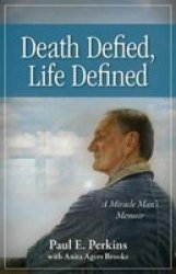 Death Defied Life Defined - A Miracle Man S Memoir Paperback