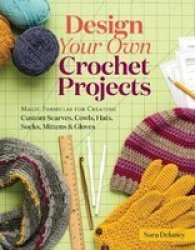 Design Your Own Crochet Projects - Magic Formulas For Creating Custom Scarves Cowls Hats Socks Mittens And Gloves Spiral Bound