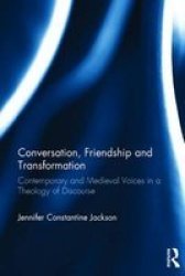 Conversation Friendship And Transformation: Contemporary And Medieval Voices In A Theology Of Discourse