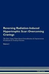 Reversing Radiation-induced Hypertrophic Scar - Overcoming Cravings The Raw Vegan Plant-based Detoxification & Regeneration Workbook For Healing Patients.volume 3 Paperback