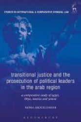 Transitional Justice And The Prosecution Of Political Leaders In The Arab Region - A Comparative Study Of Egypt Libya Tunisia And Yemen Hardcover