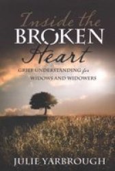 Inside The Broken Heart: Grief Understanding For Widows And Widowers
