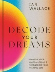 Decode Your Dreams - Unlock Your Unconscious And Transform Your Waking Life Hardcover