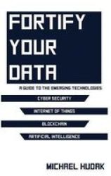 Fortify Your Data - A Guide To The Emerging Technologies Hardcover