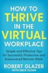How To Thrive In The Virtual Workplace - Simple And Effective Tips For Successful Productive And Empowered Remote Work Paperback