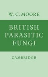 British Parasitic Fungi - A Host-parasite Index and a Guide to British Literature on the Fungus Diseases of Cultivated Plants Paperback