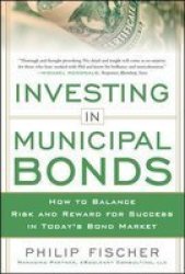 Investing In Municipal Bonds: How To Balance Risk And Reward For Success In Today's Bond Market hardcover