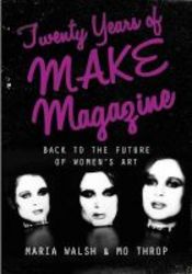 Twenty Years Of Make Magazine - Back To The Future Of Women&#39 S Art Paperback