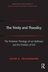 The Trinity and Theodicy - The Trinitarian Theology of Von Balthasar and the Problem of Evil