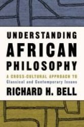 Understanding African Philosophy - A Cross-cultural Approach to Classical and Contemporary Issues in Africa